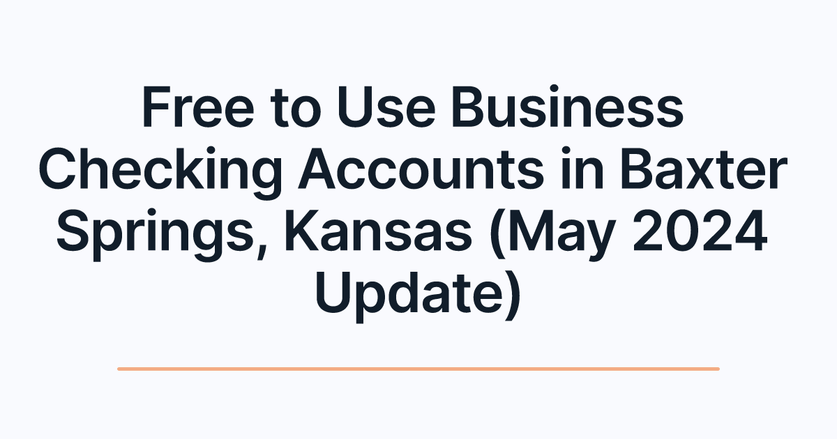 Free to Use Business Checking Accounts in Baxter Springs, Kansas (May 2024 Update)